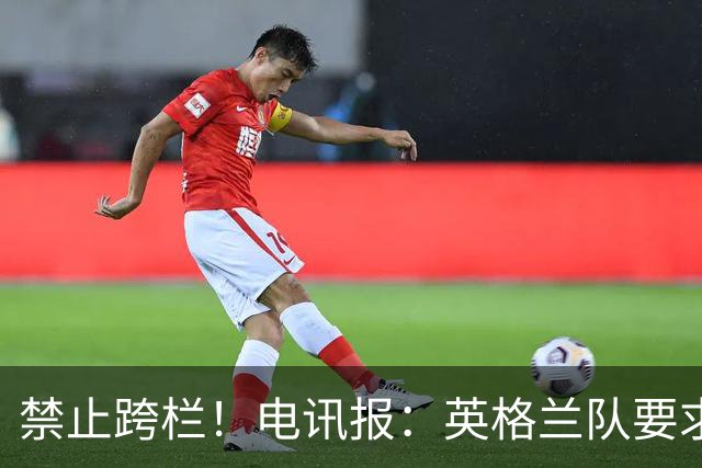 禁止跨栏！电讯报：英格兰队要求球员庆祝时不要翻越广告牌